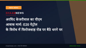 अरविंद केजरीवाल का पीएम आवास मार्च: E20 पेट्रोल के विरोध में फिरोजशाह रोड पर बैठे धरने पर