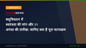बलूचिस्तान में स्वतंत्रता की मांग और 11 अगस्त की तारीख: जानिए क्या है पूरा घटनाक्रम