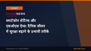 स्मार्टफोन सेटिंग्स और एसओएस ऐप्स: दैनिक जीवन में सुरक्षा बढ़ाने के प्रभावी तरीके