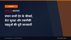 संचार साथी ऐप के फीचर्स, डेटा सुरक्षा और तकनीकी पहलुओं की पूरी जानकारी
