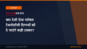क्या देसी ऐप्स ग्लोबल टेक्नोलॉजी दिग्गजों को दे पाएंगे कड़ी टक्कर?