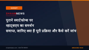 पुराने स्मार्टफोन्स पर व्हाट्सएप का समर्थन समाप्त, जानिए क्या है पूरी प्रक्रिया और कैसे करें जांच