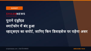पुराने एंड्रॉइड स्मार्टफोन में बंद हुआ व्हाट्सएप का सपोर्ट, जानिए किन डिवाइसेज पर पड़ेगा असर