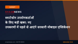 स्मार्टफोन उपयोगकर्ताओं के लिए बड़ी खबर: नए उपकरणों में पहले से आएंगे सरकारी मोबाइल एप्लिकेशन