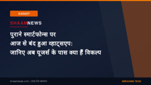 पुराने स्मार्टफोन्स पर आज से बंद हुआ व्हाट्सएप: जानिए अब यूजर्स के पास क्या हैं विकल्प
