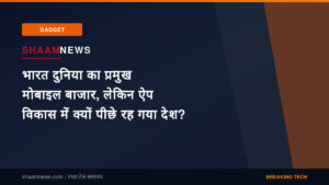 भारत दुनिया का प्रमुख मोबाइल बाजार, लेकिन ऐप विकास में क्यों पीछे रह गया देश?