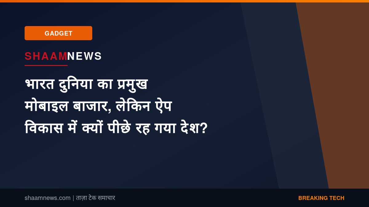 भारत दुनिया का प्रमुख मोबाइल बाजार, लेकिन ऐप विकास में क्यों पीछे रह गया देश?