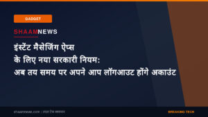 इंस्टेंट मैसेजिंग ऐप्स के लिए नया सरकारी नियम: अब तय समय पर अपने आप लॉगआउट होंगे अकाउंट