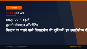 व्हाट्सएप ने बढ़ाई पुरानी मोबाइल ऑपरेटिंग सिस्टम पर चलने वाले डिवाइसेज की मुश्किलें, इन स्मार्टफोन्स से उठ जाएगा सपोर्ट
