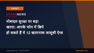 मोबाइल सुरक्षा पर बड़ा खतरा: आपके फोन में छिपे हो सकते हैं ये 12 खतरनाक जासूसी ऐप्स