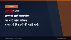 भारत में छोटे स्मार्टफोन की भारी मांग, लेकिन बाजार में विकल्पों की भारी कमी
