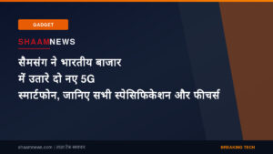 सैमसंग ने भारतीय बाजार में उतारे दो नए 5G स्मार्टफोन, जानिए सभी स्पेसिफिकेशन और फीचर्स