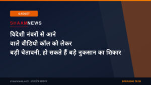 विदेशी नंबरों से आने वाले वीडियो कॉल को लेकर बड़ी चेतावनी, हो सकते हैं बड़े नुकसान का शिकार