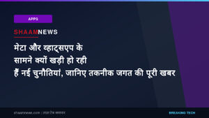 मेटा और व्हाट्सएप के सामने क्यों खड़ी हो रही हैं नई चुनौतियां, जानिए तकनीक जगत की पूरी खबर
