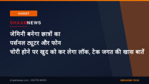 जेमिनी बनेगा छात्रों का पर्सनल ट्यूटर और फोन चोरी होने पर खुद को कर लेगा लॉक, टेक जगत की खास बातें