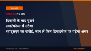 दिवाली के बाद पुराने स्मार्टफोन्स से उठेगा व्हाट्सएप का सपोर्ट, जान लें किन डिवाइसेज पर पड़ेगा असर