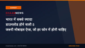 भारत में सबसे ज्यादा डाउनलोड होने वाली 5 जरूरी मोबाइल ऐप्स, जो हर फोन में होनी चाहिए
