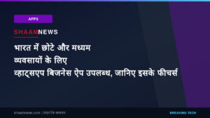 भारत में छोटे और मध्यम व्यवसायों के लिए व्हाट्सएप बिजनेस ऐप उपलब्ध, जानिए इसके फीचर्स