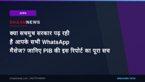 क्या सचमुच सरकार पढ़ रही है आपके सभी WhatsApp मैसेज? जानिए PIB की इस रिपोर्ट का पूरा सच