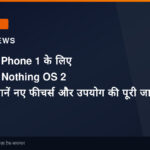 Nothing Phone 1 के लिए जारी हुआ Nothing OS 2 अपडेट, जानें नए फीचर्स और उपयोग की पूरी जानकारी