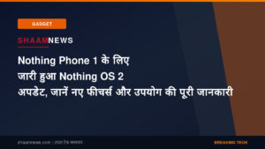 Nothing Phone 1 के लिए जारी हुआ Nothing OS 2 अपडेट, जानें नए फीचर्स और उपयोग की पूरी जानकारी