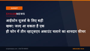 आईफोन यूजर्स के लिए बड़ी खबर: जल्द आ सकता है एक ही फोन में तीन व्हाट्सएप अकाउंट चलाने का शानदार फीचर