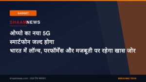 ओप्पो का नया 5G स्मार्टफोन जल्द होगा भारत में लॉन्च, परफॉर्मेंस और मजबूती पर रहेगा खास जोर