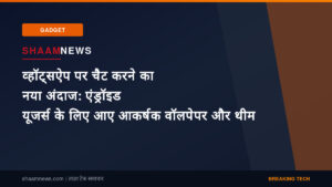 व्हॉट्सऐप पर चैट करने का नया अंदाज: एंड्रॉइड यूजर्स के लिए आए आकर्षक वॉलपेपर और थीम