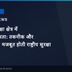 भारतीय रक्षा क्षेत्र में आत्मनिर्भरता: तकनीक और नवाचार से मजबूत होती राष्ट्रीय सुरक्षा