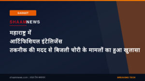महाराष्ट्र में आर्टिफिशियल इंटेलिजेंस तकनीक की मदद से बिजली चोरी के मामलों का हुआ खुलासा