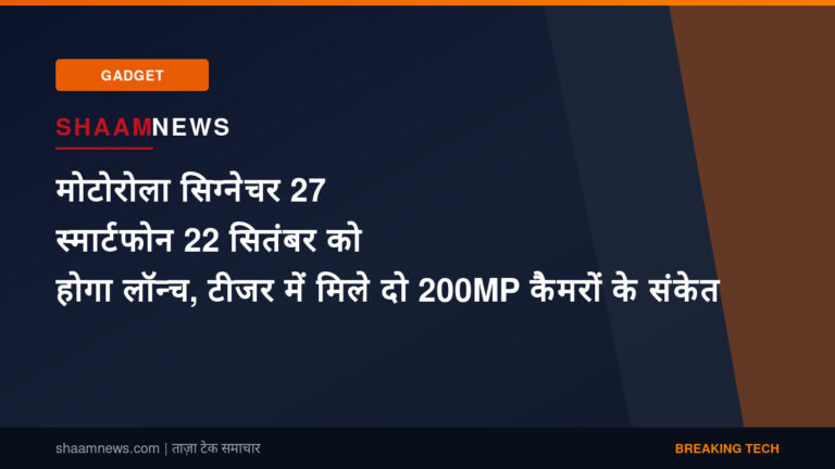 मोटोरोला सिग्नेचर 27 स्मार्टफोन 22 सितंबर को होगा लॉन्च, टीजर में मिले दो 200MP कैमरों के संकेत