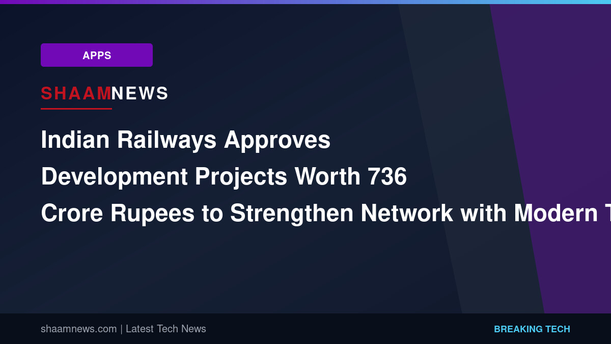Indian Railways Approves Development Projects Worth 736 Crore Rupees to Strengthen Network with Modern Technology