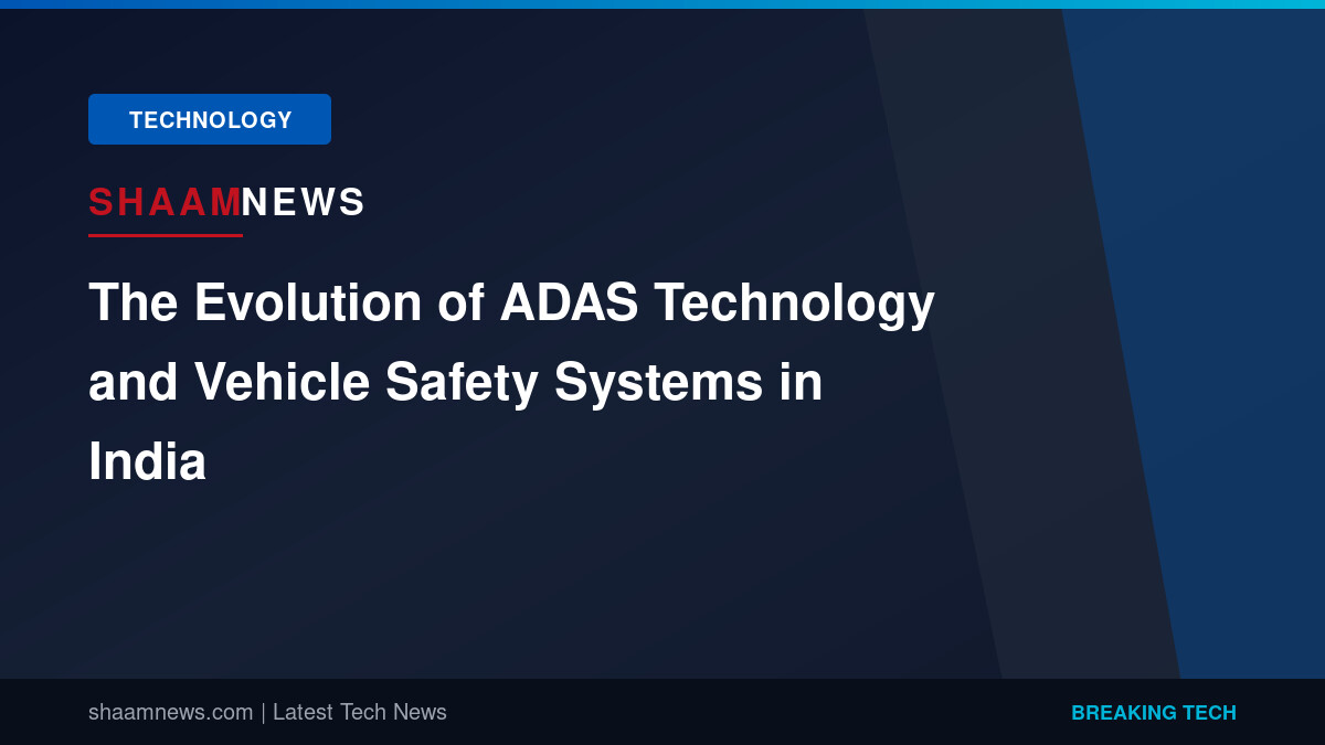 The Evolution of ADAS Technology and Vehicle Safety Systems in India