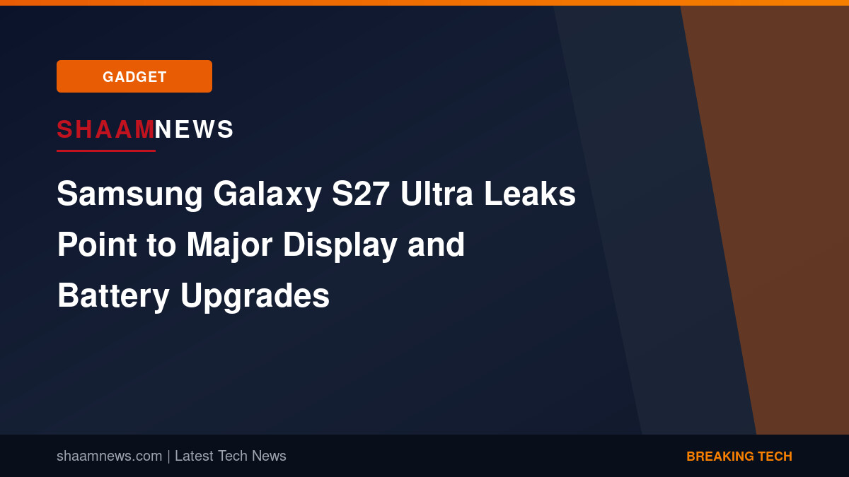 Samsung Galaxy S27 Ultra Leaks Point to Major Display and Battery Upgrades