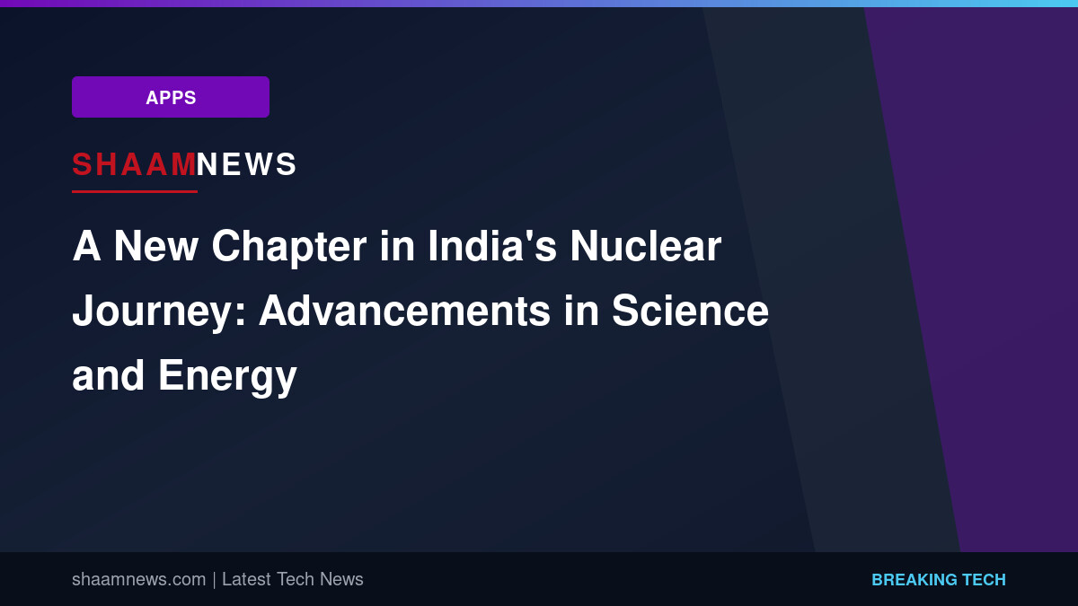 A New Chapter in India's Nuclear Journey: Advancements in Science and Energy