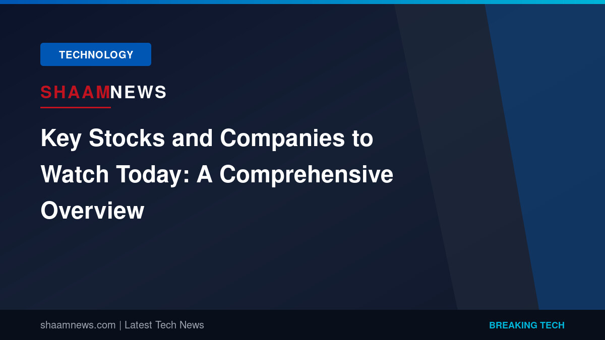 Key Stocks and Companies to Watch Today: A Comprehensive Overview