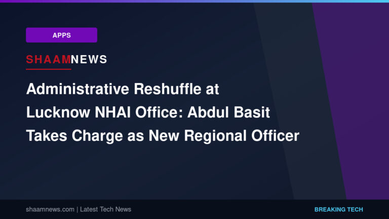 Administrative Reshuffle at Lucknow NHAI Office: Abdul Basit Takes Charge as New Regional Officer