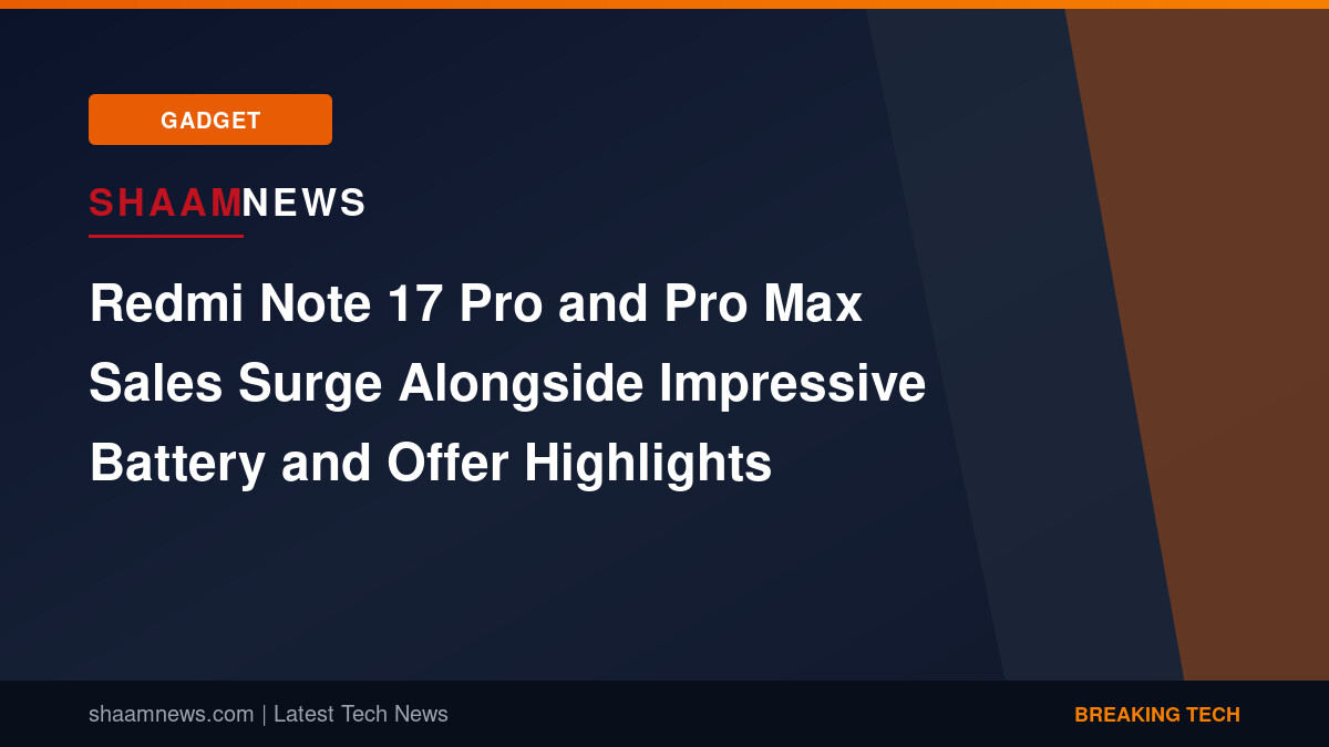 Redmi Note 17 Pro and Pro Max Sales Surge Alongside Impressive Battery and Offer Highlights