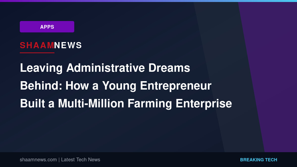 Leaving Administrative Dreams Behind: How a Young Entrepreneur Built a Multi-Million Farming Enterprise