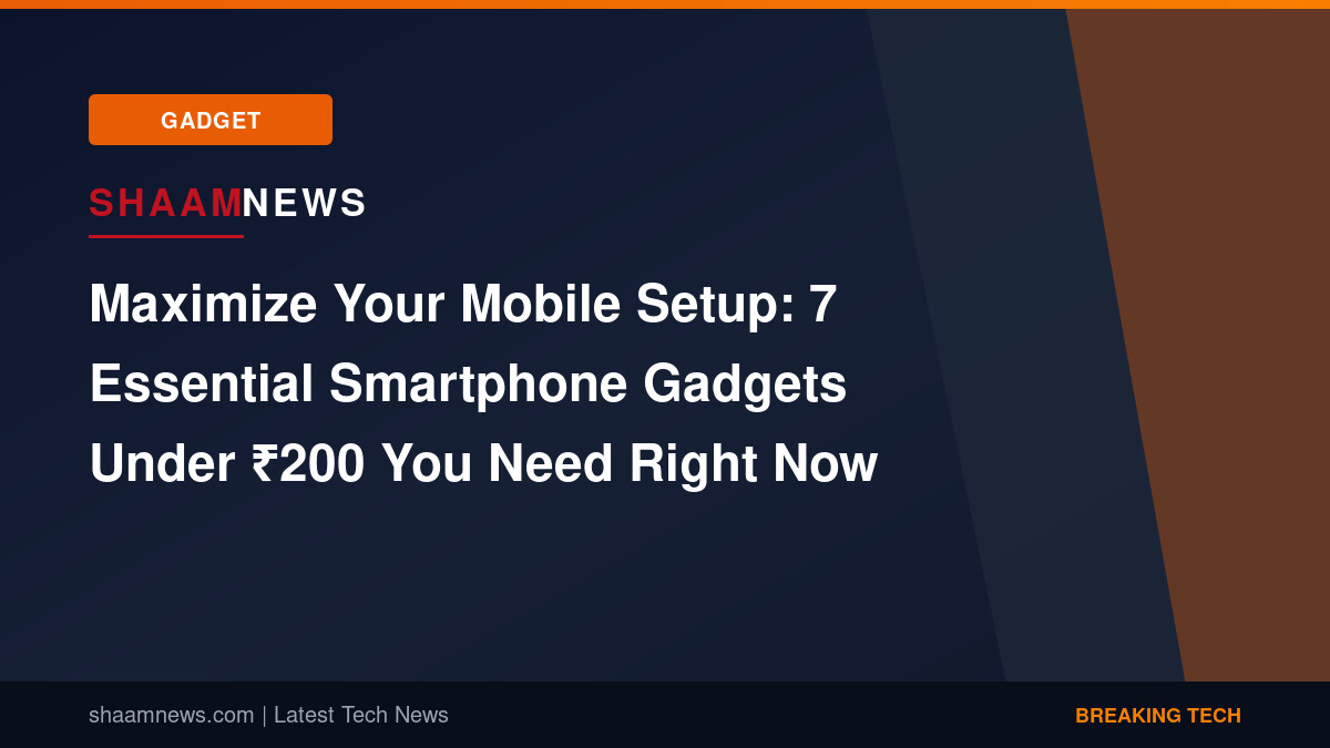 Maximize Your Mobile Setup: 7 Essential Smartphone Gadgets Under ₹200 You Need Right Now