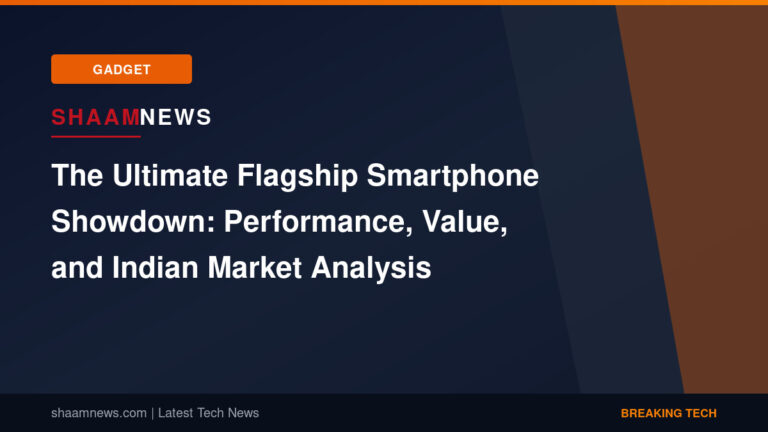 The Ultimate Flagship Smartphone Showdown: Performance, Value, and Indian Market Analysis