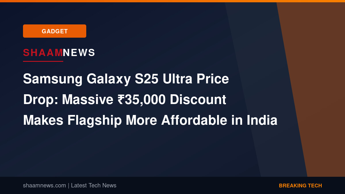 Samsung Galaxy S25 Ultra Price Drop: Massive ₹35,000 Discount Makes Flagship More Affordable in India