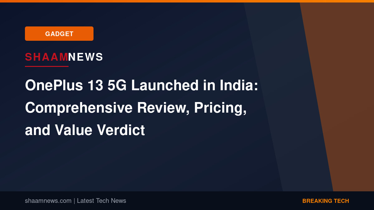 OnePlus 13 5G Launched in India: Comprehensive Review, Pricing, and Value Verdict