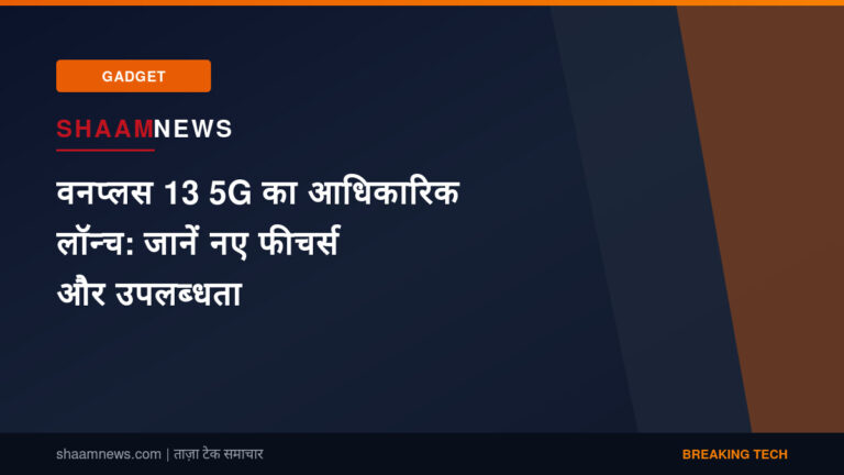 वनप्लस 13 5G का आधिकारिक लॉन्च: जानें नए फीचर्स और उपलब्धता