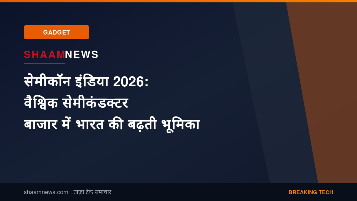 सेमीकॉन इंडिया 2026: वैश्विक सेमीकंडक्टर बाजार में भारत की बढ़ती भूमिका