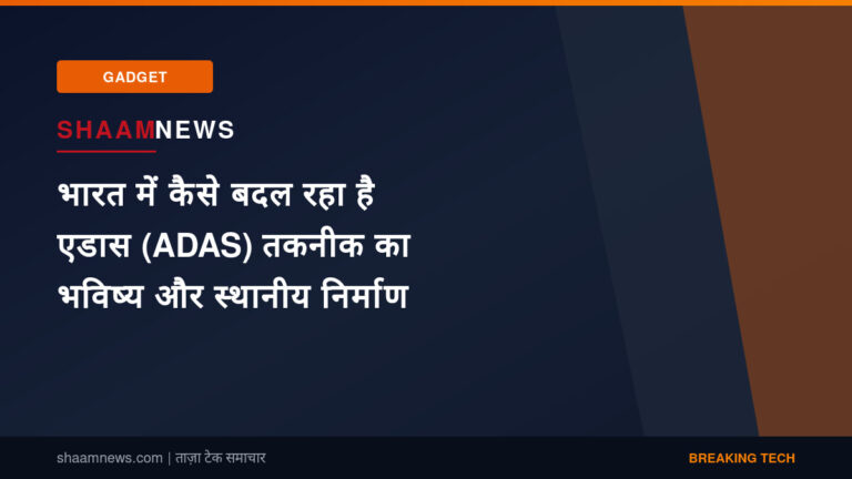 भारत में कैसे बदल रहा है एडास (ADAS) तकनीक का भविष्य और स्थानीय निर्माण