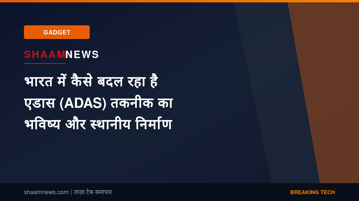 भारत में कैसे बदल रहा है एडास (ADAS) तकनीक का भविष्य और स्थानीय निर्माण
