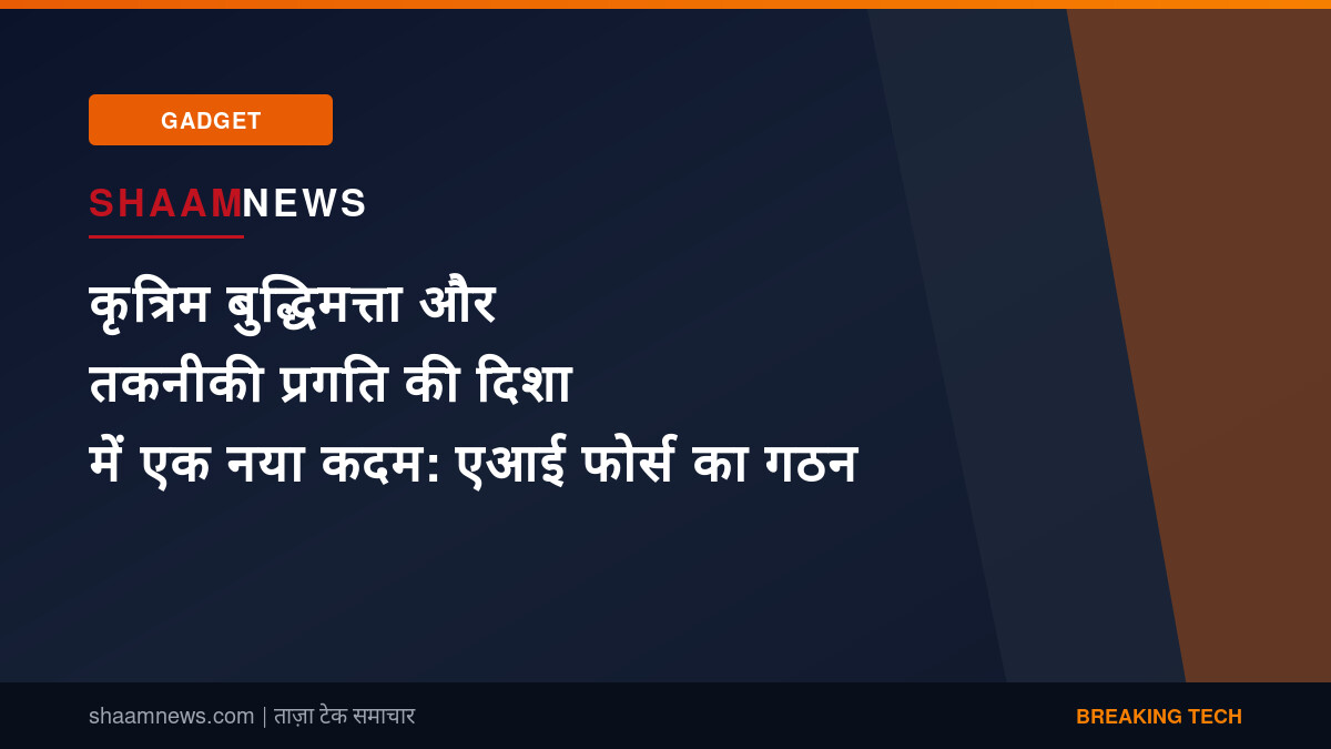कृत्रिम बुद्धिमत्ता और तकनीकी प्रगति की दिशा में एक नया कदम: एआई फोर्स का गठन