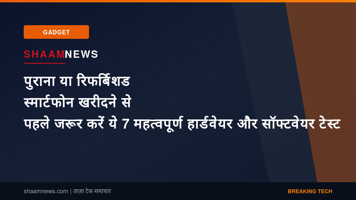 पुराना या रिफर्बिशड स्मार्टफोन खरीदने से पहले जरूर करें ये 7 महत्वपूर्ण हार्डवेयर और सॉफ्टवेयर टेस्ट
