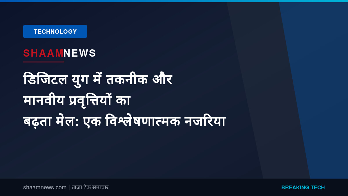 डिजिटल युग में तकनीक और मानवीय प्रवृत्तियों का बढ़ता मेल: एक विश्लेषणात्मक नजरिया